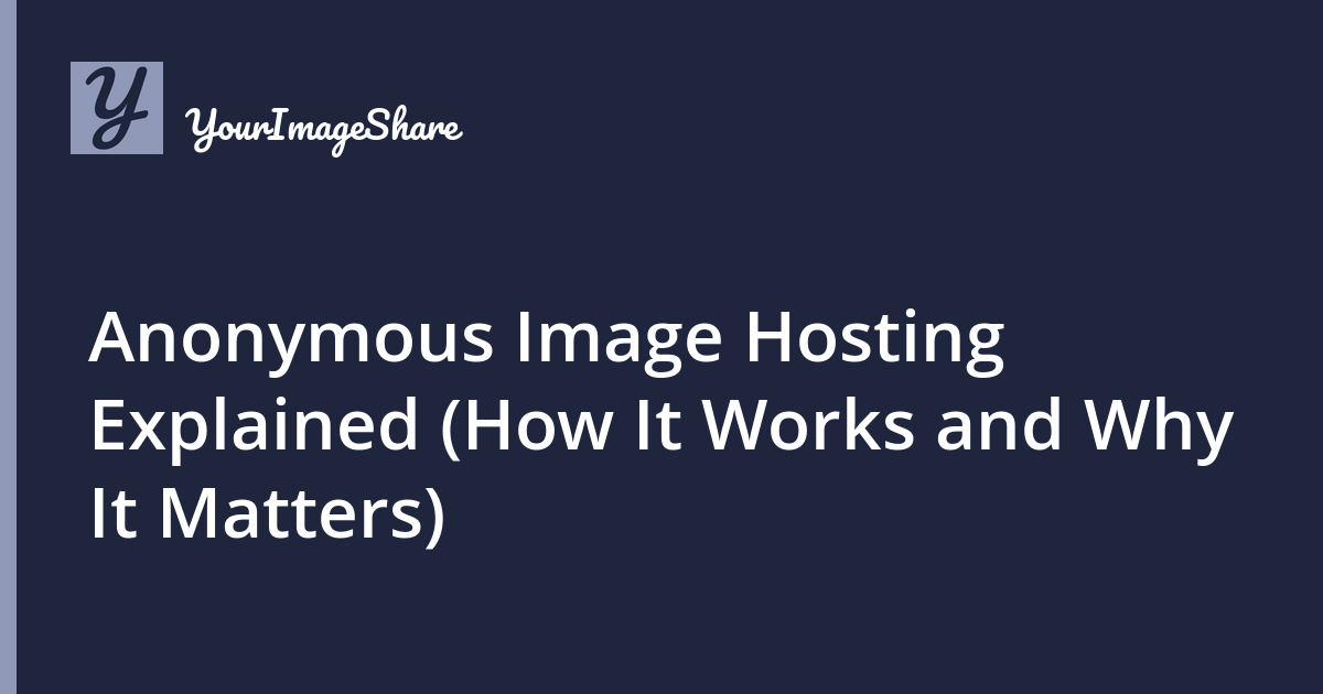 Anonymous Image Hosting Explained (How It Works and Why It Matters)