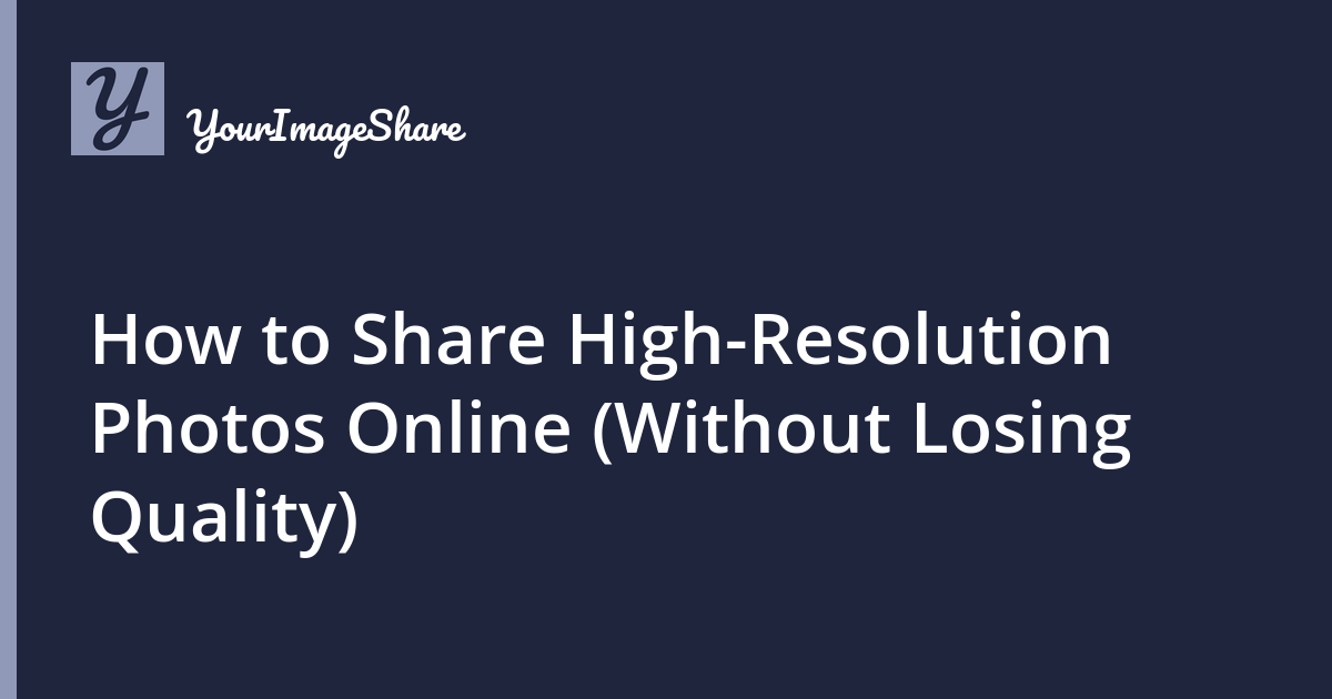 How to Share High-Resolution Photos Online (Without Losing Quality)